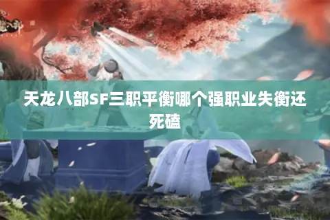 天龙八部SF三职平衡哪个强职业失衡还死磕 天龙八部SF三职平衡哪个强职业失衡还死磕