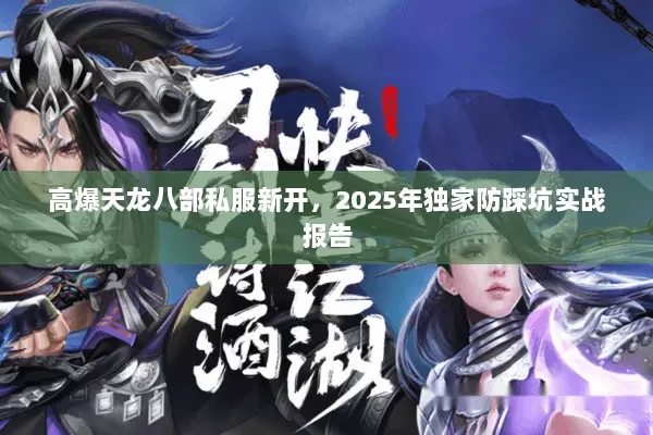高爆天龙八部私服新开，2025年独家防踩坑实战报告
