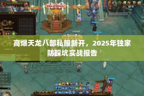 高爆天龙八部私服新开，2025年独家防踩坑实战报告