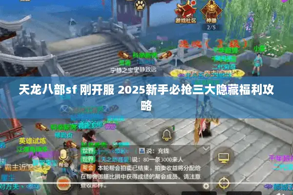 天龙八部sf 刚开服 2025新手必抢三大隐藏福利攻略 天龙八部sf 刚开服 2025新手必抢三大隐藏福利攻略