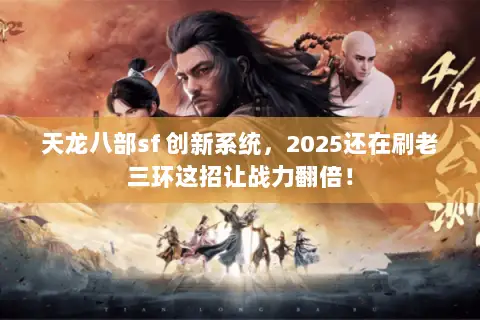 天龙八部sf 创新系统，2025还在刷老三环这招让战力翻倍！
