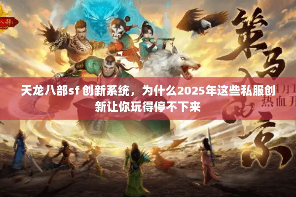 天龙八部sf 创新系统,为什么2025年这些私服创新让你玩得停不下来 天龙八部sf 创新系统,为什么2025年这些私服创新让你玩得停不下来