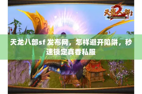 天龙八部sf 发布网,怎样避开陷阱,秒速锁定真香私服 天龙八部sf 发布网,怎样避开陷阱,秒速锁定真香私服
