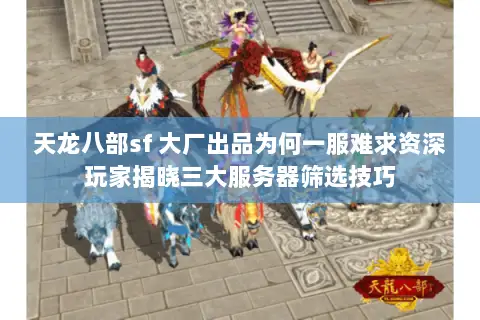 天龙八部sf 大厂出品为何一服难求资深玩家揭晓三大服务器筛选技巧 天龙八部sf 大厂出品为何一服难求资深玩家揭晓三大服务器筛选技巧