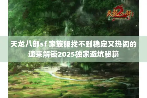 天龙八部sf 家族服找不到稳定又热闹的速来解锁2025独家避坑秘籍 天龙八部sf 家族服找不到稳定又热闹的速来解锁2025独家避坑秘籍