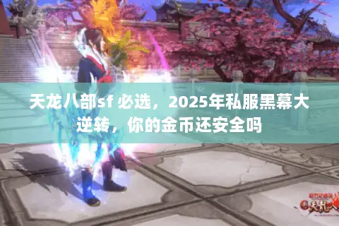 天龙八部sf 必选，2025年私服黑幕大逆转，你的金币还安全吗
