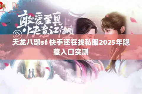 天龙八部sf 快手还在找私服2025年隐藏入口实测 天龙八部sf 快手还在找私服2025年隐藏入口实测