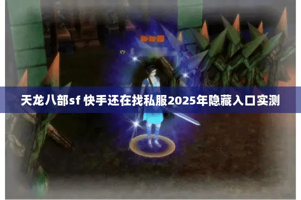 天龙八部sf 快手还在找私服2025年隐藏入口实测 天龙八部sf 快手还在找私服2025年隐藏入口实测