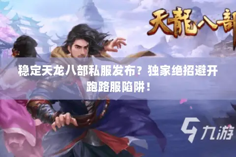 稳定天龙八部私服发布?独家绝招避开跑路服陷阱! 稳定天龙八部私服发布?独家绝招避开跑路服陷阱!