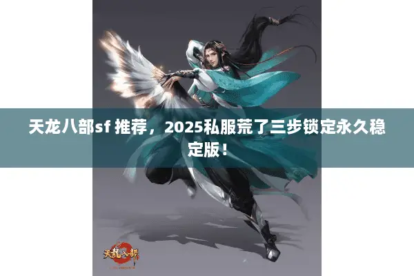 天龙八部sf 推荐,2025私服荒了三步锁定永久稳定版! 天龙八部sf 推荐,2025私服荒了三步锁定永久稳定版!