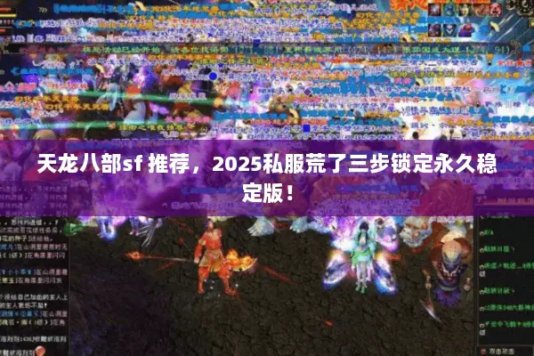 天龙八部sf 推荐,2025私服荒了三步锁定永久稳定版! 天龙八部sf 推荐,2025私服荒了三步锁定永久稳定版!