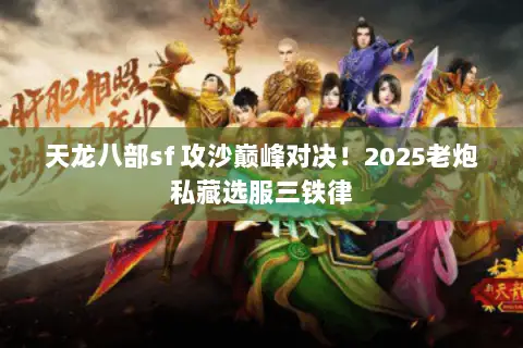 天龙八部sf 攻沙巅峰对决！2025老炮私藏选服三铁律