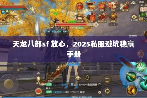 天龙八部sf 放心,2025私服避坑稳赢手册 天龙八部sf 放心,2025私服避坑稳赢手册