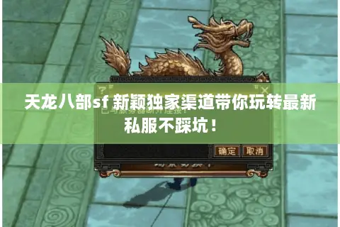 天龙八部sf 新颖独家渠道带你玩转最新私服不踩坑! 天龙八部sf 新颖独家渠道带你玩转最新私服不踩坑!