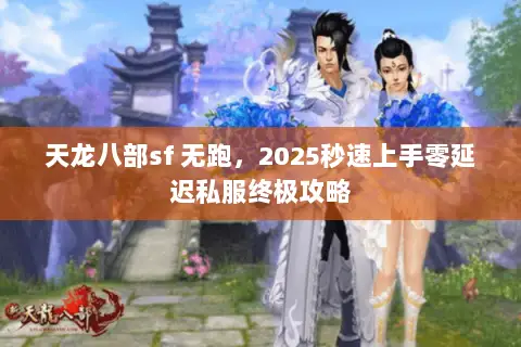 天龙八部sf 无跑,2025秒速上手零延迟私服终极攻略 天龙八部sf 无跑,2025秒速上手零延迟私服终极攻略