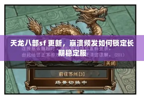 天龙八部sf 更新，崩溃频发如何锁定长期稳定服