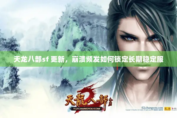 天龙八部sf 更新，崩溃频发如何锁定长期稳定服