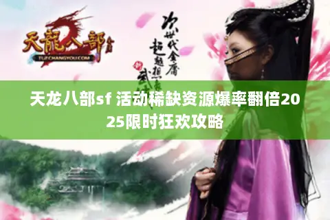天龙八部sf 活动稀缺资源爆率翻倍2025限时狂欢攻略 天龙八部sf 活动稀缺资源爆率翻倍2025限时狂欢攻略