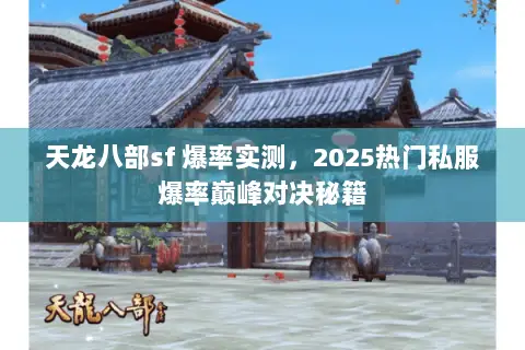 天龙八部sf 爆率实测,2025热门私服爆率巅峰对决秘籍 天龙八部sf 爆率实测,2025热门私服爆率巅峰对决秘籍