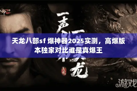 天龙八部sf 爆神器2025实测，高爆版本独家对比谁是真爆王