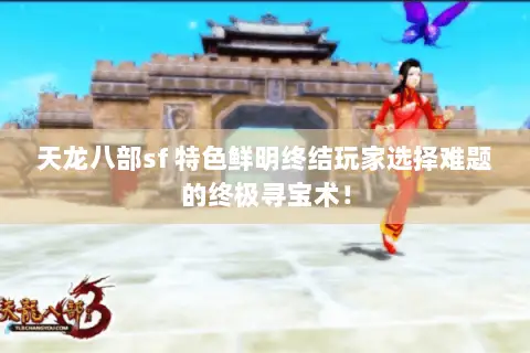 天龙八部sf 特色鲜明终结玩家选择难题的终极寻宝术! 天龙八部sf 特色鲜明终结玩家选择难题的终极寻宝术!