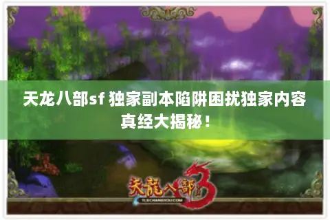 天龙八部sf 独家副本陷阱困扰独家内容真经大揭秘! 天龙八部sf 独家副本陷阱困扰独家内容真经大揭秘!