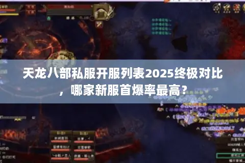 天龙八部私服开服列表2025终极对比,哪家新服首爆率最高? 天龙八部私服开服列表2025终极对比,哪家新服首爆率最高?