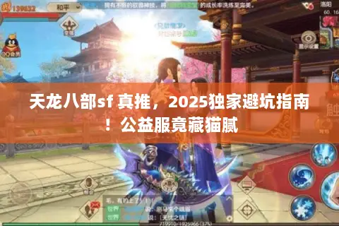 天龙八部sf 真推，2025独家避坑指南！公益服竟藏猫腻