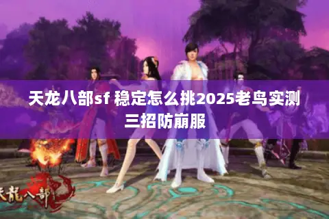 天龙八部sf 稳定怎么挑2025老鸟实测三招防崩服 天龙八部sf 稳定怎么挑2025老鸟实测三招防崩服