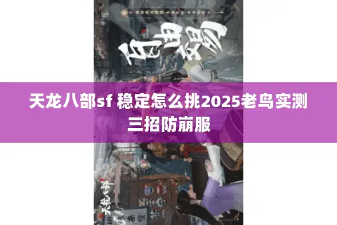 天龙八部sf 稳定怎么挑2025老鸟实测三招防崩服 天龙八部sf 稳定怎么挑2025老鸟实测三招防崩服