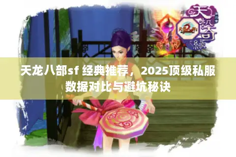 天龙八部sf 经典推荐,2025顶级私服数据对比与避坑秘诀 天龙八部sf 经典推荐,2025顶级私服数据对比与避坑秘诀