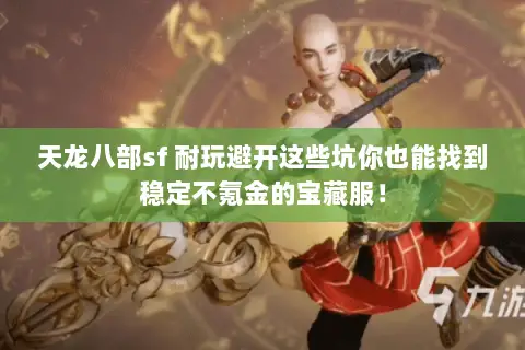 天龙八部sf 耐玩避开这些坑你也能找到稳定不氪金的宝藏服! 天龙八部sf 耐玩避开这些坑你也能找到稳定不氪金的宝藏服!