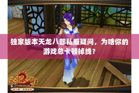 独家版本天龙八部私服疑问,为啥你的游戏总卡顿掉线? 独家版本天龙八部私服疑问,为啥你的游戏总卡顿掉线?