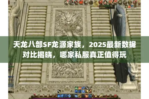 天龙八部SF龙源家族,2025最新数据对比揭晓,哪家私服真正值得玩 天龙八部SF龙源家族,2025最新数据对比揭晓,哪家私服真正值得玩