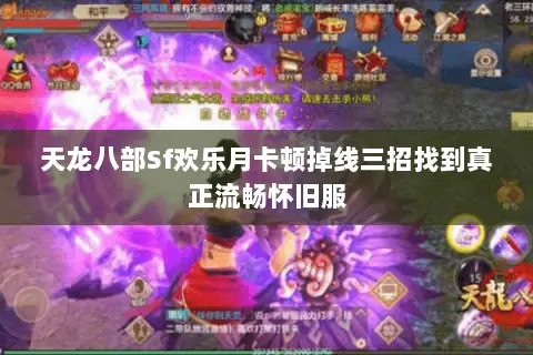 天龙八部Sf欢乐月卡顿掉线三招找到真正流畅怀旧服 天龙八部Sf欢乐月卡顿掉线三招找到真正流畅怀旧服