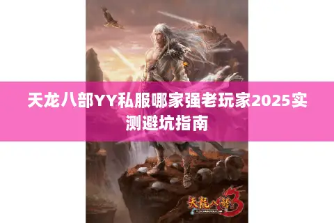 天龙八部YY私服哪家强老玩家2025实测避坑指南 天龙八部YY私服哪家强老玩家2025实测避坑指南