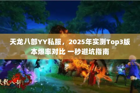 天龙八部YY私服,2025年实测Top3版本爆率对比 一秒避坑指南 天龙八部YY私服,2025年实测Top3版本爆率对比 一秒避坑指南