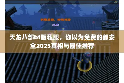 天龙八部bt版私服，你以为免费的都安全2025真相与最佳推荐