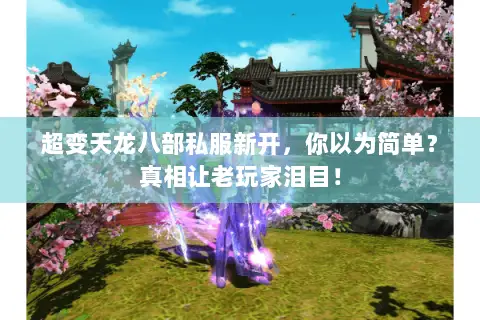 超变天龙八部私服新开,你以为简单?真相让老玩家泪目! 超变天龙八部私服新开,你以为简单?真相让老玩家泪目!