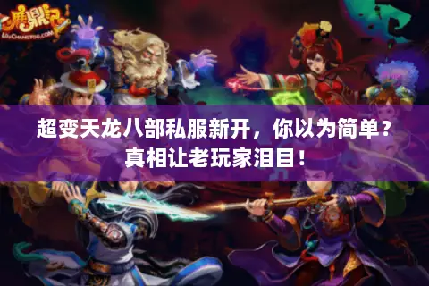 超变天龙八部私服新开,你以为简单?真相让老玩家泪目! 超变天龙八部私服新开,你以为简单?真相让老玩家泪目!