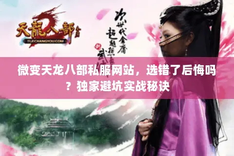 微变天龙八部私服网站,选错了后悔吗?独家避坑实战秘诀 微变天龙八部私服网站,选错了后悔吗?独家避坑实战秘诀