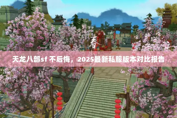天龙八部sf 不后悔，2025最新私服版本对比报告