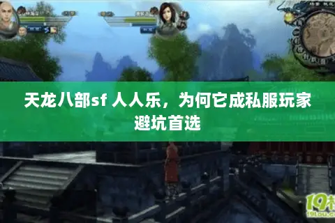 天龙八部sf 人人乐,为何它成私服玩家避坑首选 天龙八部sf 人人乐,为何它成私服玩家避坑首选