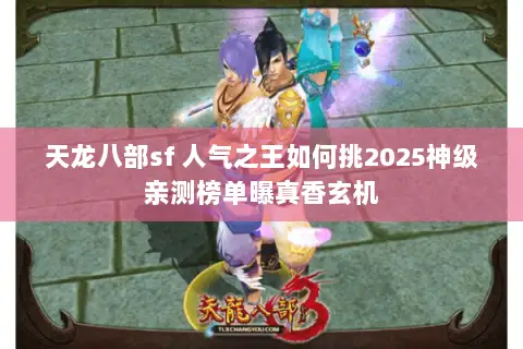 天龙八部sf 人气之王如何挑2025神级亲测榜单曝真香玄机