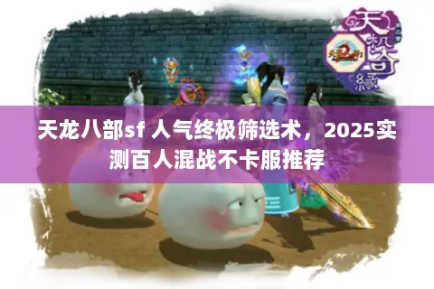 天龙八部sf 人气终极筛选术,2025实测百人混战不卡服推荐 天龙八部sf 人气终极筛选术,2025实测百人混战不卡服推荐