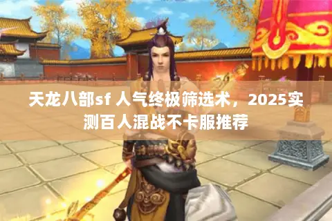 天龙八部sf 人气终极筛选术,2025实测百人混战不卡服推荐 天龙八部sf 人气终极筛选术,2025实测百人混战不卡服推荐
