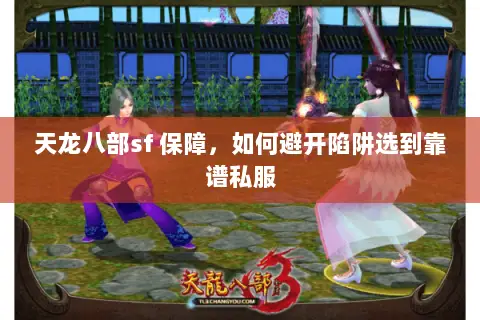 天龙八部sf 保障,如何避开陷阱选到靠谱私服 天龙八部sf 保障,如何避开陷阱选到靠谱私服