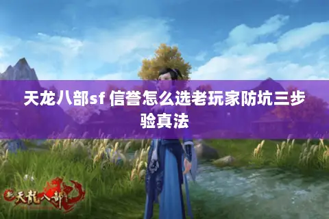 天龙八部sf 信誉怎么选老玩家防坑三步验真法