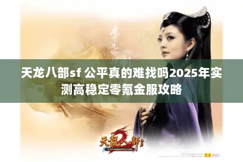 天龙八部sf 公平真的难找吗2025年实测高稳定零氪金服攻略