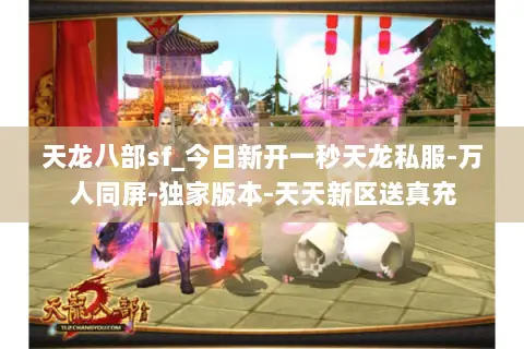 天龙八部sf_今日新开一秒天龙私服-万人同屏-独家版本-天天新区送真充 天龙八部sf_今日新开一秒天龙私服-万人同屏-独家版本-天天新区送真充